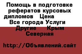 Помощь в подготовке рефератов/курсовых/дипломов › Цена ­ 2 000 - Все города Услуги » Другие   . Крым,Северная